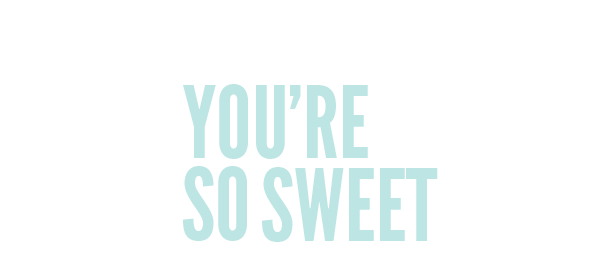 you're so sweet